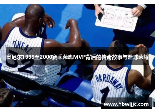 奥尼尔1999至2000赛季荣膺MVP背后的传奇故事与篮球荣耀